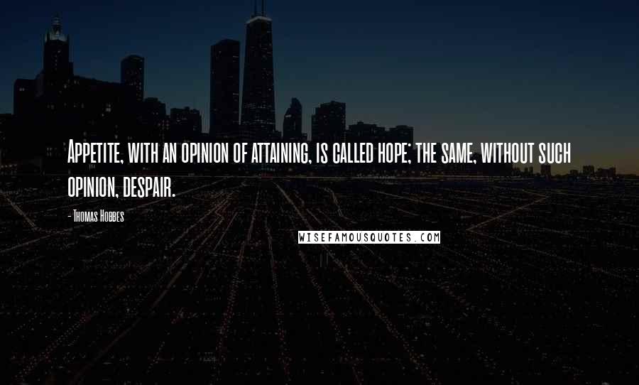 Thomas Hobbes Quotes: Appetite, with an opinion of attaining, is called hope; the same, without such opinion, despair.