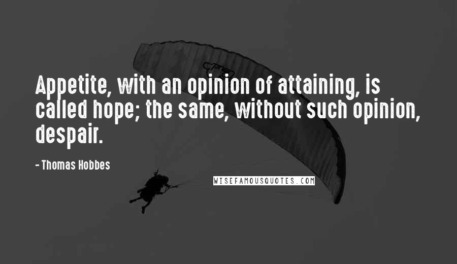 Thomas Hobbes Quotes: Appetite, with an opinion of attaining, is called hope; the same, without such opinion, despair.