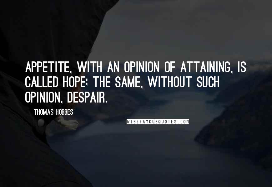 Thomas Hobbes Quotes: Appetite, with an opinion of attaining, is called hope; the same, without such opinion, despair.