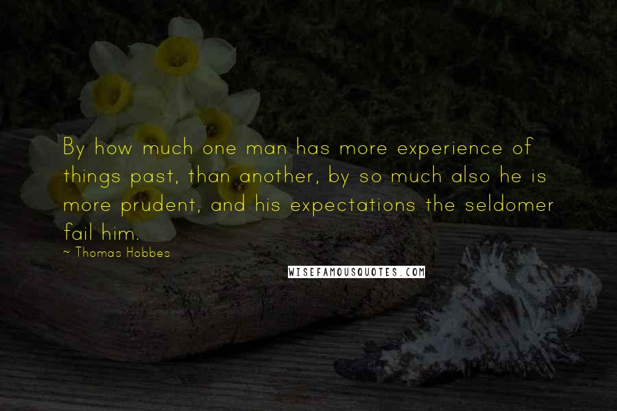 Thomas Hobbes Quotes: By how much one man has more experience of things past, than another, by so much also he is more prudent, and his expectations the seldomer fail him.