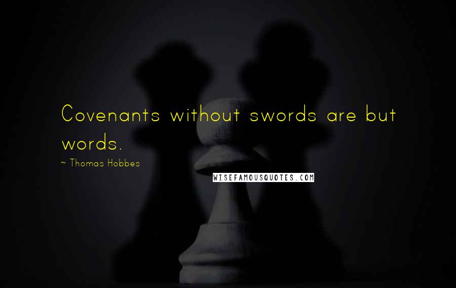 Thomas Hobbes Quotes: Covenants without swords are but words.