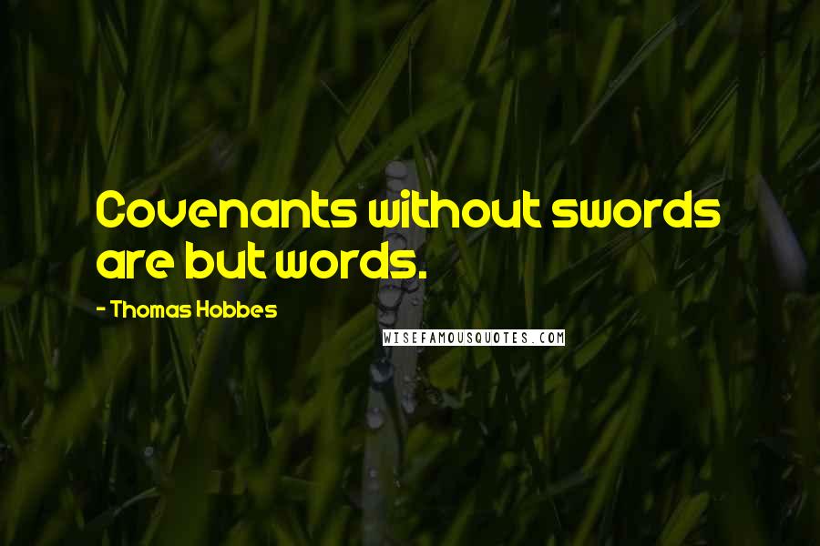 Thomas Hobbes Quotes: Covenants without swords are but words.