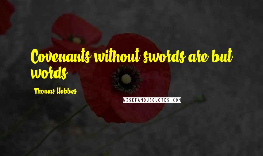 Thomas Hobbes Quotes: Covenants without swords are but words.