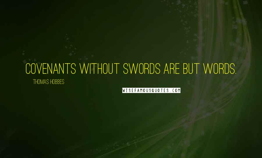 Thomas Hobbes Quotes: Covenants without swords are but words.