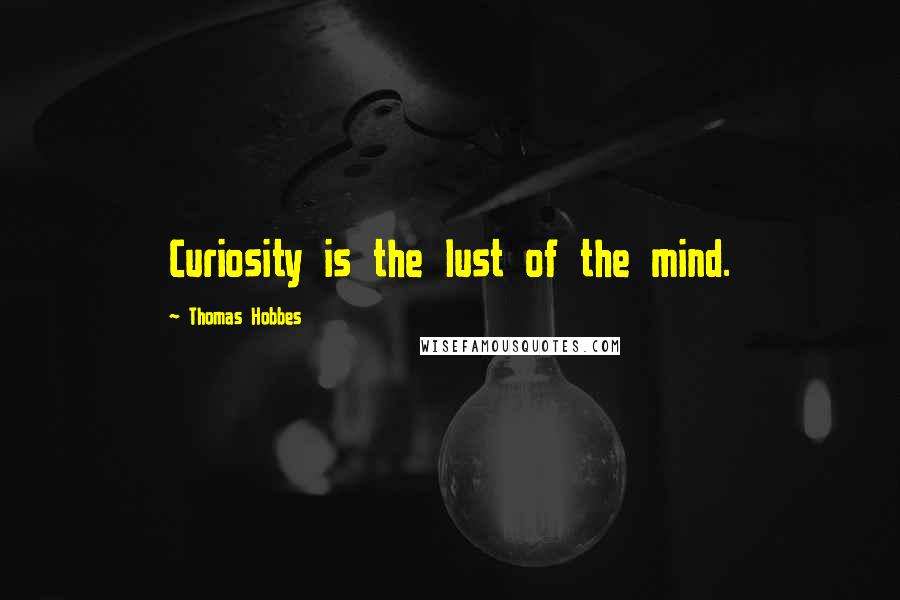 Thomas Hobbes Quotes: Curiosity is the lust of the mind.