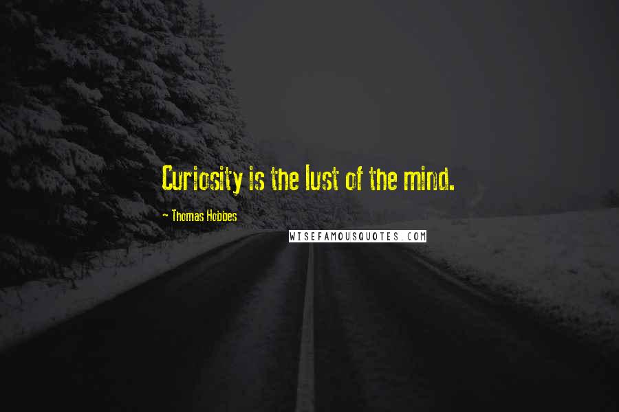 Thomas Hobbes Quotes: Curiosity is the lust of the mind.