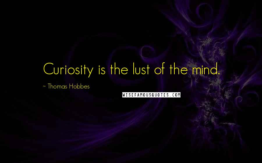 Thomas Hobbes Quotes: Curiosity is the lust of the mind.