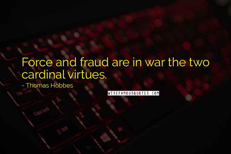 Thomas Hobbes Quotes: Force and fraud are in war the two cardinal virtues.