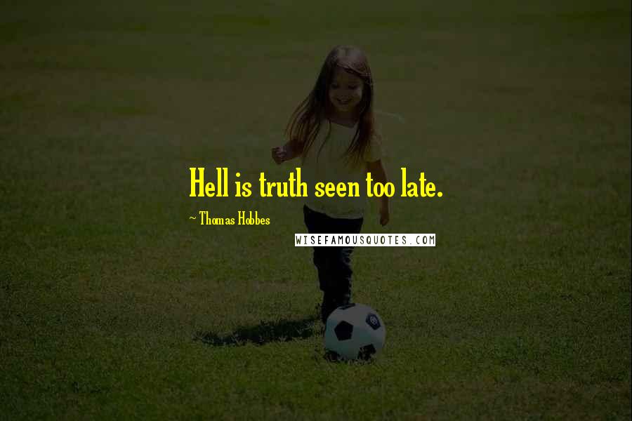 Thomas Hobbes Quotes: Hell is truth seen too late.