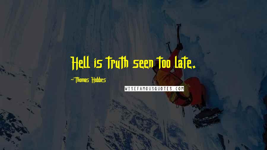 Thomas Hobbes Quotes: Hell is truth seen too late.