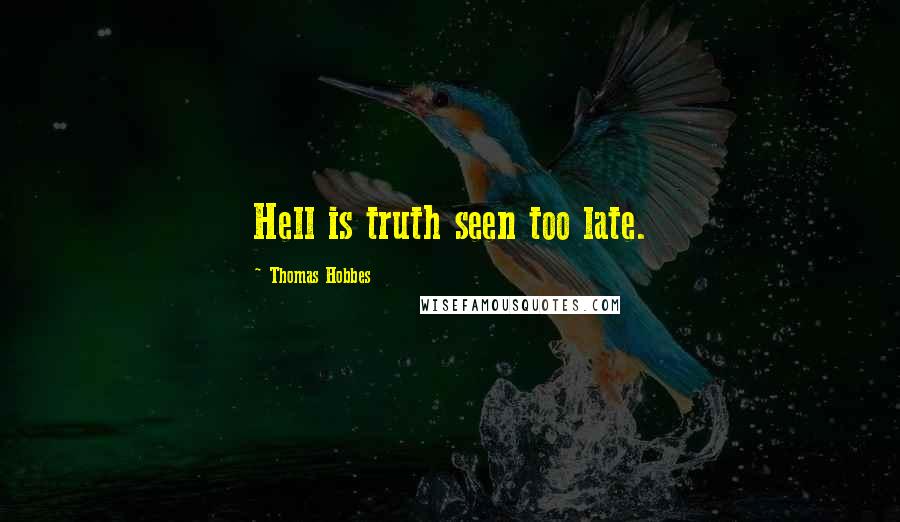 Thomas Hobbes Quotes: Hell is truth seen too late.