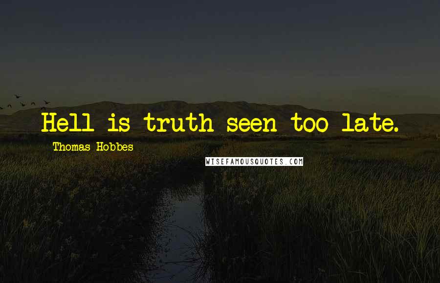 Thomas Hobbes Quotes: Hell is truth seen too late.