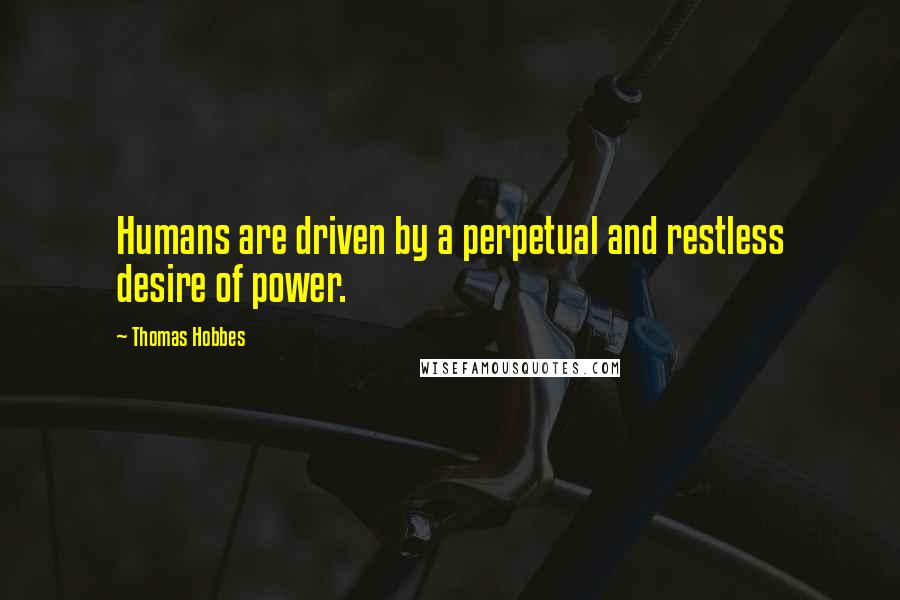 Thomas Hobbes Quotes: Humans are driven by a perpetual and restless desire of power.