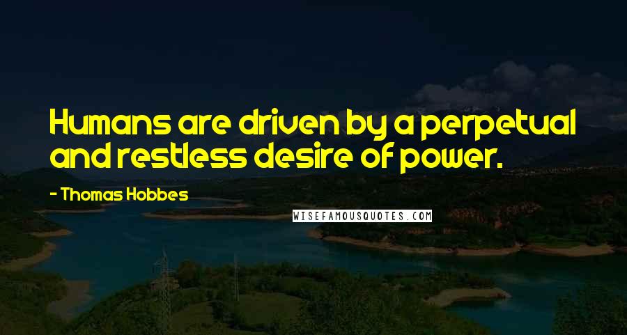 Thomas Hobbes Quotes: Humans are driven by a perpetual and restless desire of power.