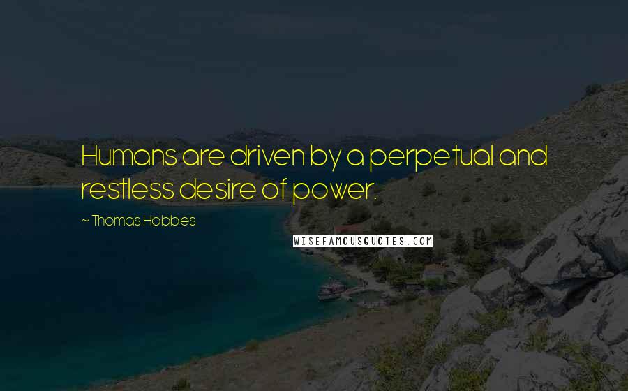 Thomas Hobbes Quotes: Humans are driven by a perpetual and restless desire of power.