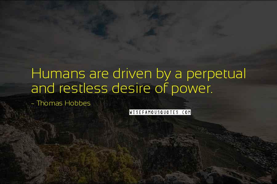 Thomas Hobbes Quotes: Humans are driven by a perpetual and restless desire of power.