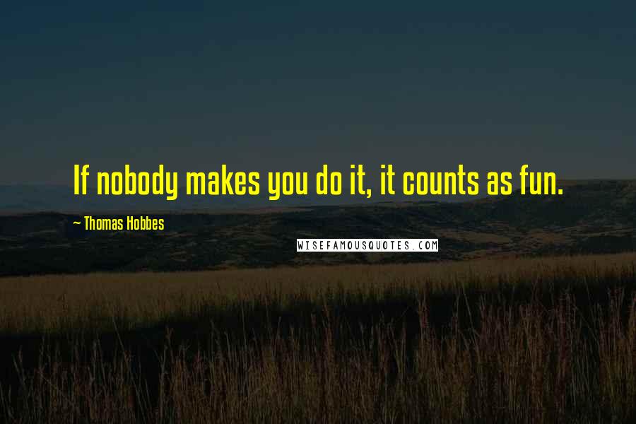 Thomas Hobbes Quotes: If nobody makes you do it, it counts as fun.