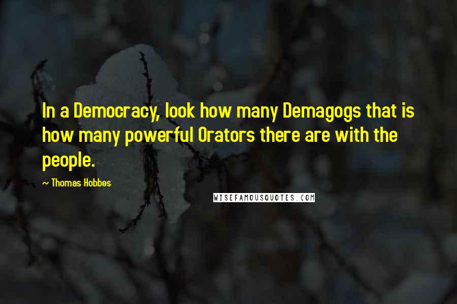 Thomas Hobbes Quotes: In a Democracy, look how many Demagogs that is how many powerful Orators there are with the people.