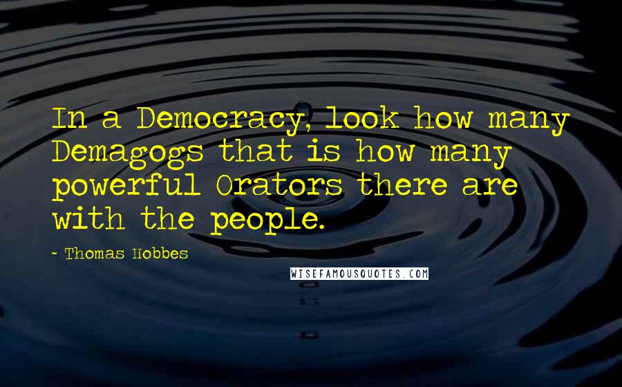 Thomas Hobbes Quotes: In a Democracy, look how many Demagogs that is how many powerful Orators there are with the people.