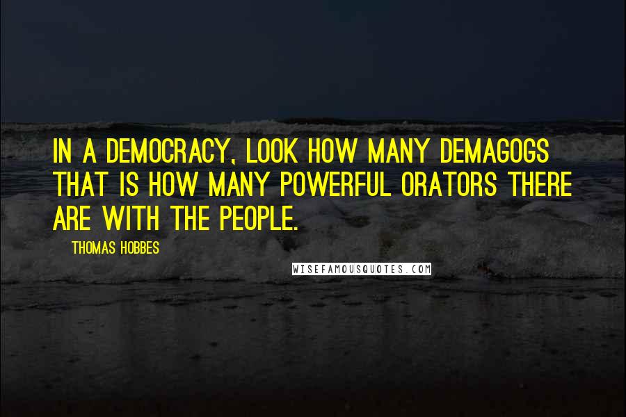 Thomas Hobbes Quotes: In a Democracy, look how many Demagogs that is how many powerful Orators there are with the people.