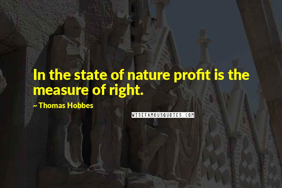 Thomas Hobbes Quotes: In the state of nature profit is the measure of right.