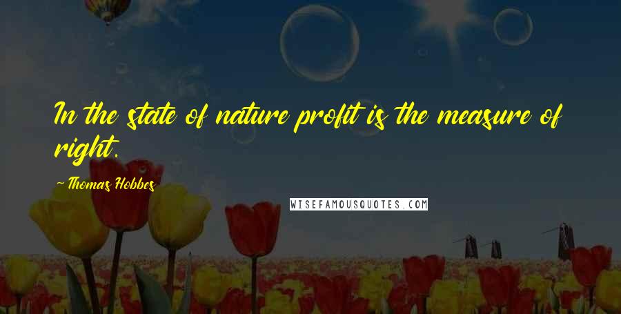 Thomas Hobbes Quotes: In the state of nature profit is the measure of right.