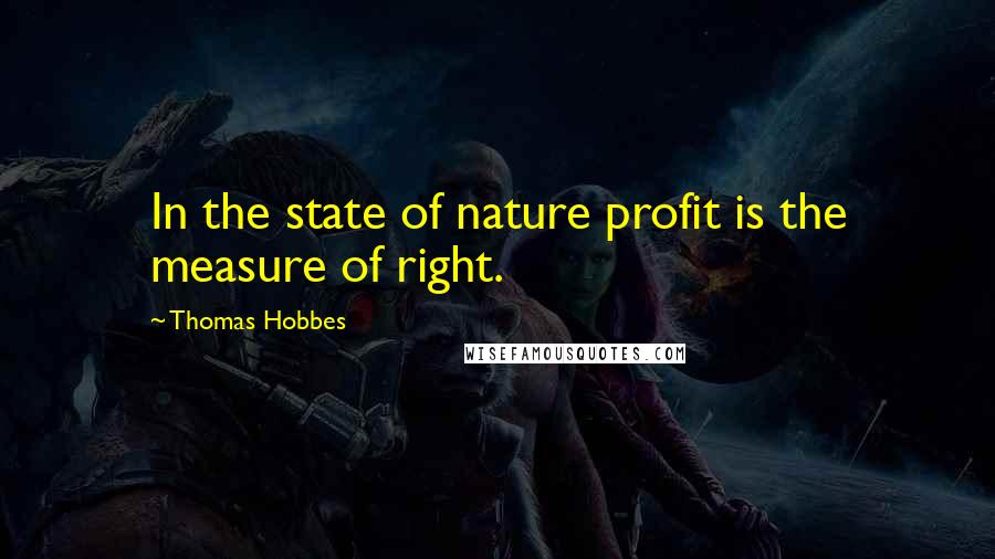 Thomas Hobbes Quotes: In the state of nature profit is the measure of right.