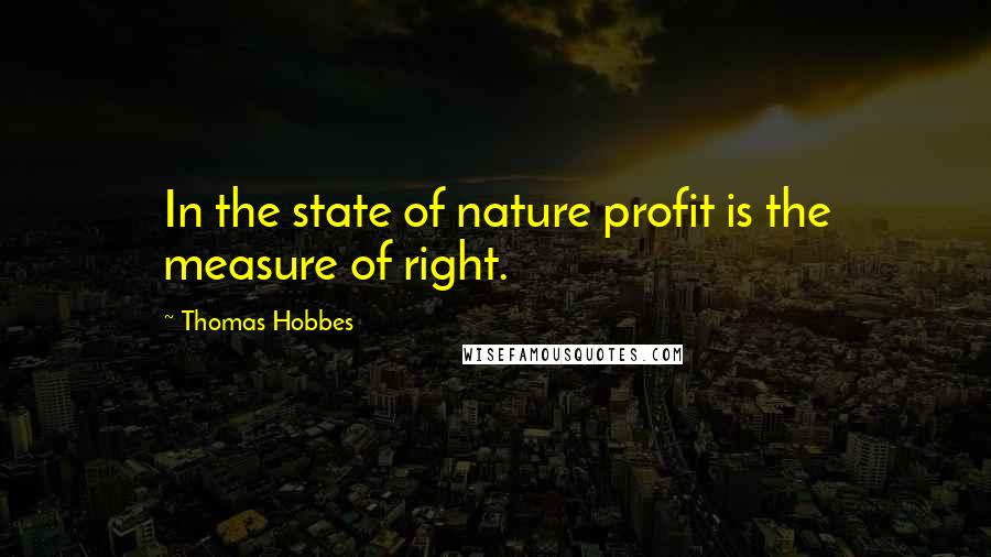 Thomas Hobbes Quotes: In the state of nature profit is the measure of right.