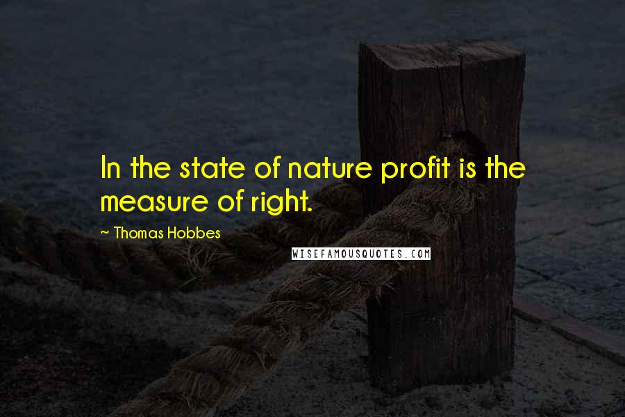 Thomas Hobbes Quotes: In the state of nature profit is the measure of right.