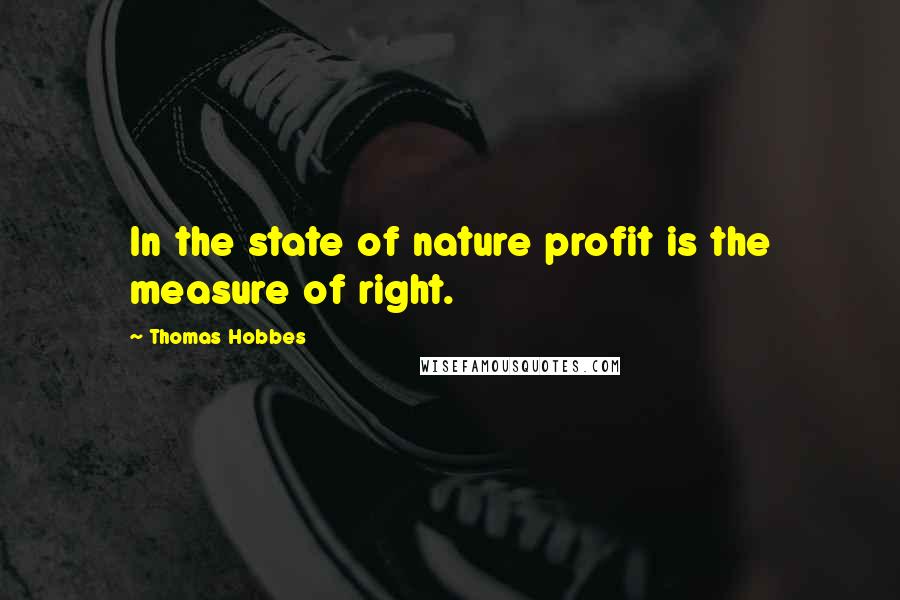 Thomas Hobbes Quotes: In the state of nature profit is the measure of right.