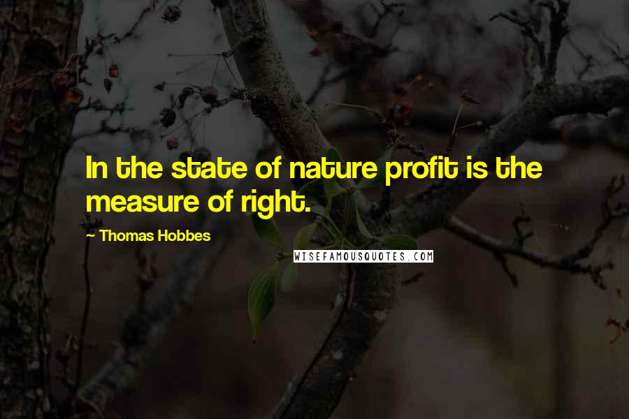 Thomas Hobbes Quotes: In the state of nature profit is the measure of right.