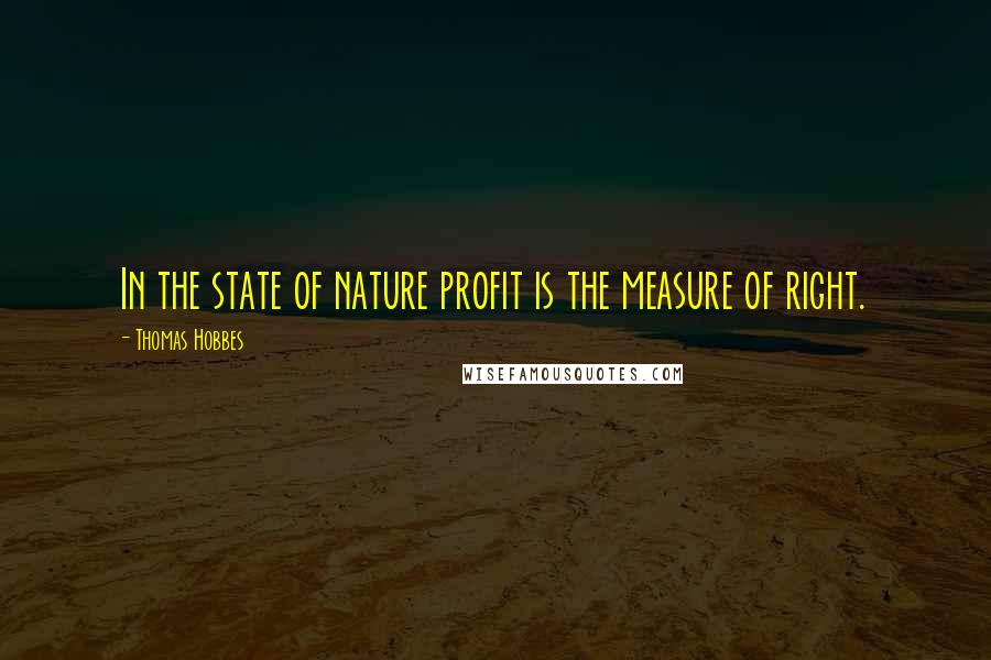 Thomas Hobbes Quotes: In the state of nature profit is the measure of right.