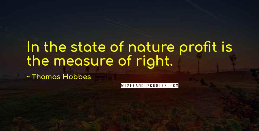 Thomas Hobbes Quotes: In the state of nature profit is the measure of right.