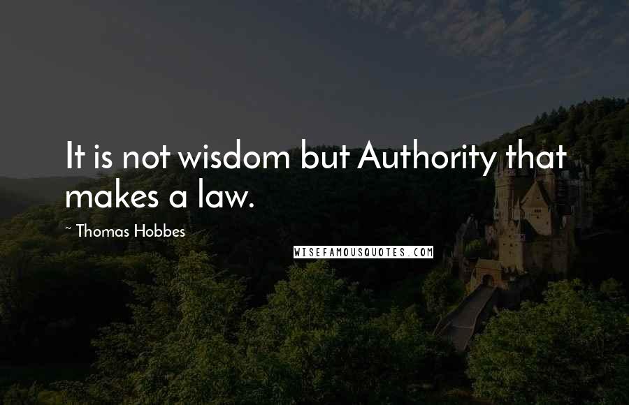 Thomas Hobbes Quotes: It is not wisdom but Authority that makes a law.