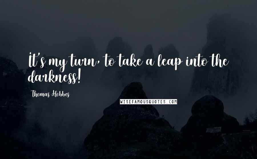 Thomas Hobbes Quotes: It's my turn, to take a leap into the darkness!