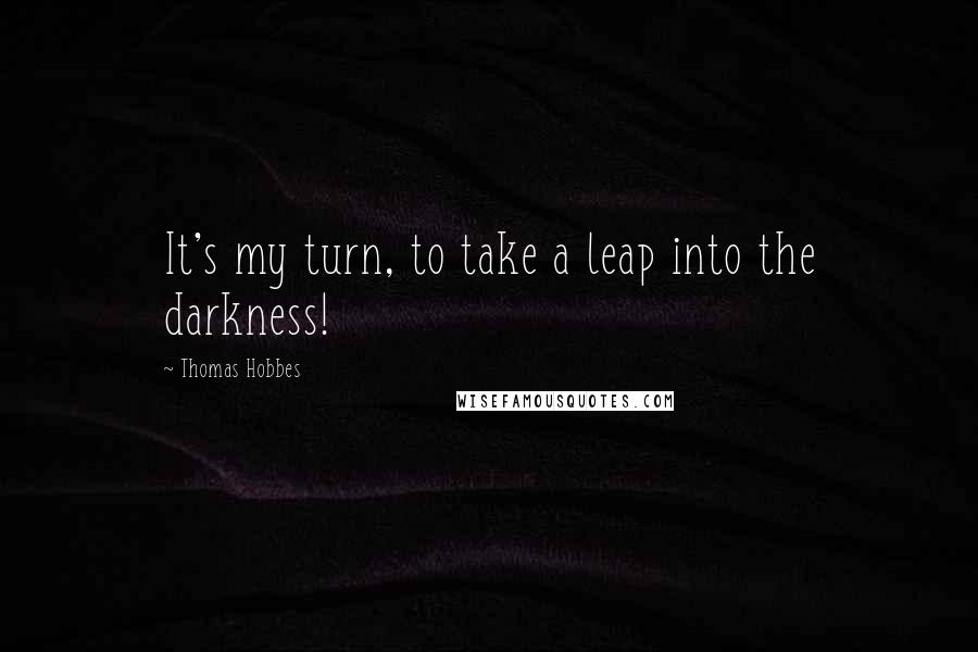 Thomas Hobbes Quotes: It's my turn, to take a leap into the darkness!