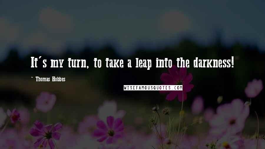 Thomas Hobbes Quotes: It's my turn, to take a leap into the darkness!