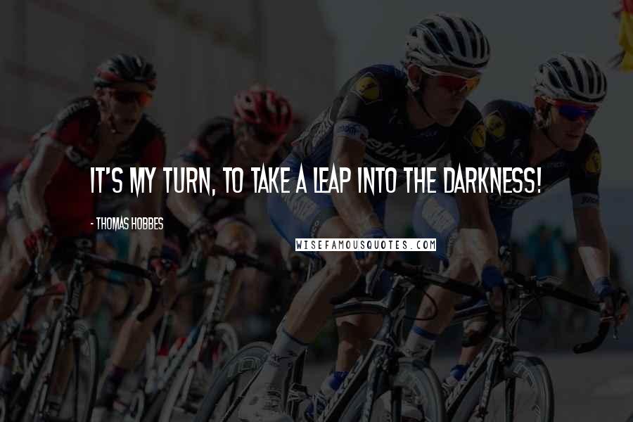 Thomas Hobbes Quotes: It's my turn, to take a leap into the darkness!