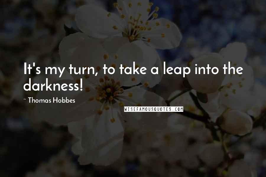 Thomas Hobbes Quotes: It's my turn, to take a leap into the darkness!