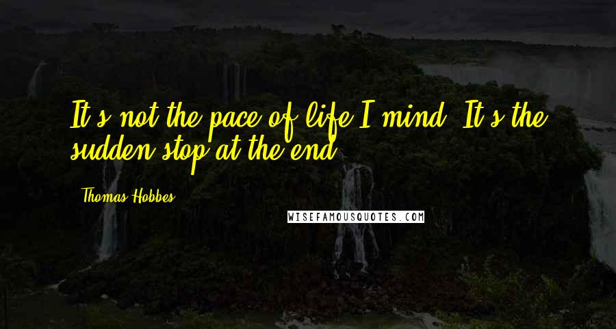 Thomas Hobbes Quotes: It's not the pace of life I mind. It's the sudden stop at the end.