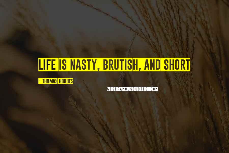 Thomas Hobbes Quotes: Life is nasty, brutish, and short