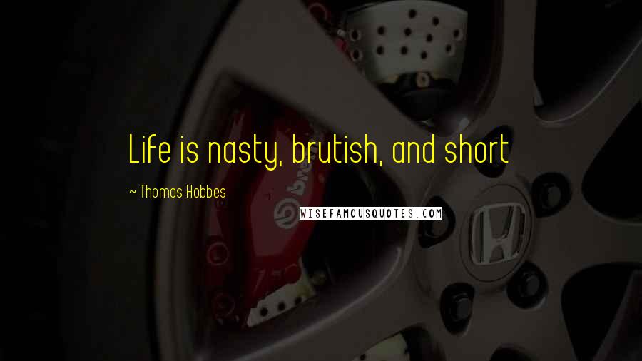 Thomas Hobbes Quotes: Life is nasty, brutish, and short