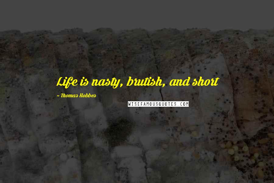 Thomas Hobbes Quotes: Life is nasty, brutish, and short
