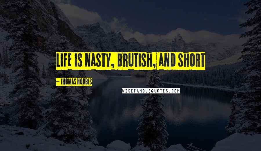 Thomas Hobbes Quotes: Life is nasty, brutish, and short