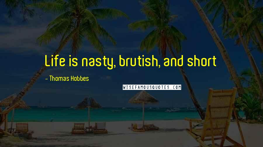 Thomas Hobbes Quotes: Life is nasty, brutish, and short