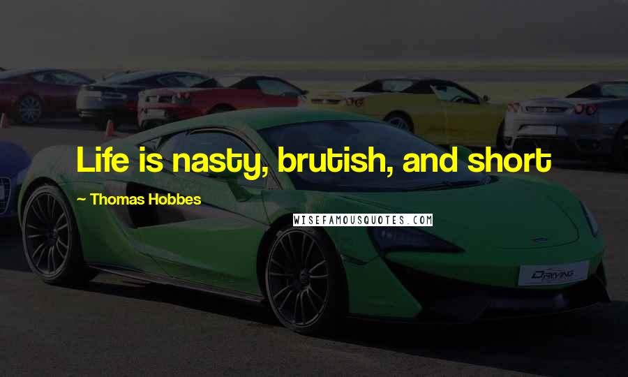 Thomas Hobbes Quotes: Life is nasty, brutish, and short