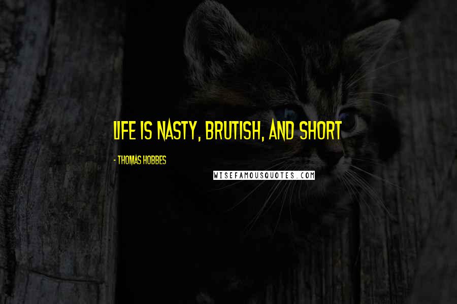 Thomas Hobbes Quotes: Life is nasty, brutish, and short