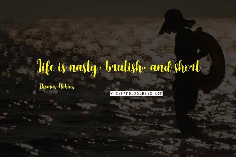 Thomas Hobbes Quotes: Life is nasty, brutish, and short