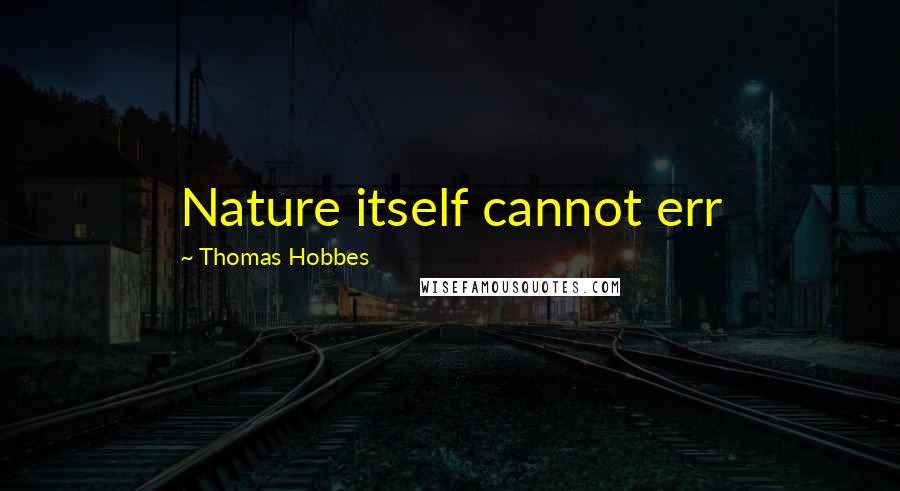 Thomas Hobbes Quotes: Nature itself cannot err