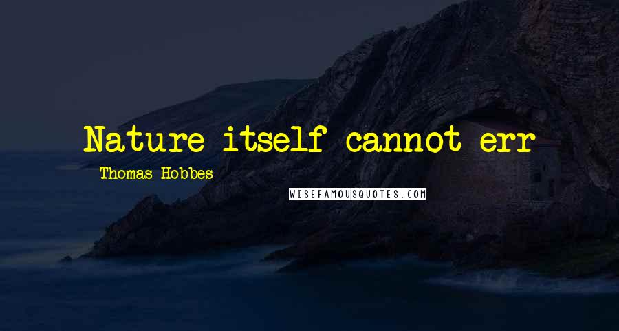 Thomas Hobbes Quotes: Nature itself cannot err